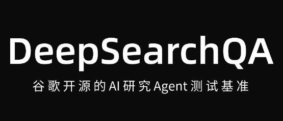 DeepSearchQA – 谷歌开源的AI研究Agent测试基准，精准衡量智能体在真实研究场景中的综合能力
